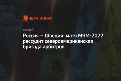 Россия – Швеция: матч МЧМ-2022 рассудит североамериканская бригада арбитров - championat.com - Россия - США - Швейцария - Швеция - Канада - Словакия