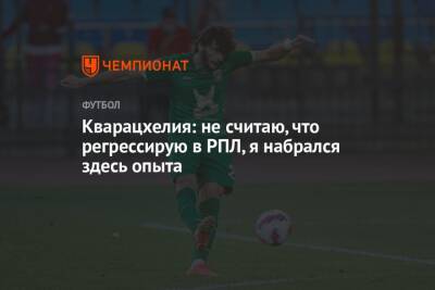Кварацхелия: не считаю, что регрессирую в РПЛ, я набрался здесь опыта - championat.com
