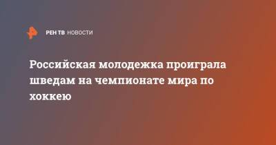 Федор Свечков - Матвей Мичков - Российская молодежка проиграла шведам на чемпионате мира по хоккею - ren.tv - Россия - Швейцария - Швеция - Канада