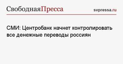 СМИ: Центробанк начнет контролировать все денежные переводы россиян - svpressa.ru - Россия
