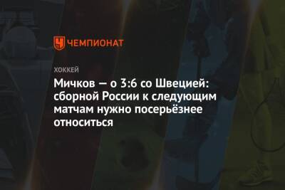 Матвей Мичков - Лев Лукин - Мичков — о 3:6 со Швецией: сборной России к следующим матчам нужно посерьёзнее относиться - championat.com - Россия - Швеция - Канада