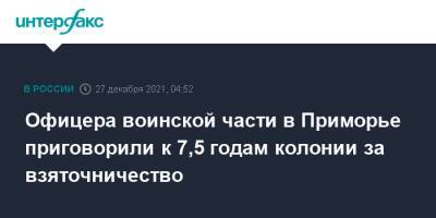 Офицера воинской части в Приморье приговорили к 7,5 годам колонии за взяточничество - interfax.ru - Москва - Приморье край