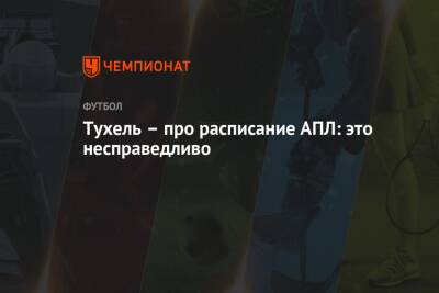 Томас Тухель - Тухель – про расписание АПЛ: это несправедливо - championat.com - Англия