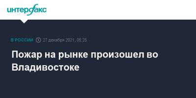 Пожар на рынке произошел во Владивостоке - interfax.ru - Москва - Владивосток - Владивосток