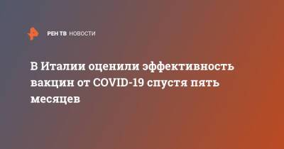 В Италии оценили эффективность вакцин от COVID-19 спустя пять месяцев - ren.tv - Италия - Гонконг