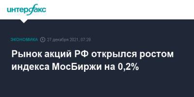 Рынок акций РФ открылся ростом индекса МосБиржи на 0,2% - interfax.ru - Москва - Россия