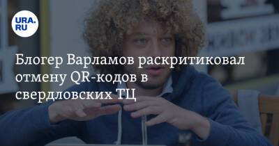 Евгений Куйвашев - Илья Варламов - Блогер - Блогер Варламов раскритиковал отмену QR-кодов в свердловских ТЦ - ura.news