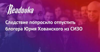Павел Чиков - Юрий Хованский - Следствие попросило отпустить блогера Юрия Хованского из СИЗО - readovka.ru - Санкт-Петербург