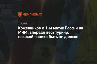 Александр Кожевников - Кожевников о 1-м матче России на МЧМ: впереди весь турнир, никакой паники быть не должно - championat.com - Россия - Швеция