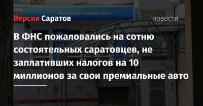 В ФНС пожаловались на сотню состоятельных саратовцев, не заплативших налогов на 10 миллионов за свои премиальные авто - nversia.ru - Саратовская обл.