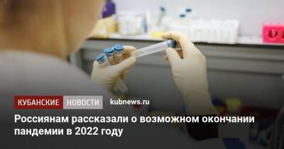 Александр Бутенко - Россиянам рассказали о возможном окончании пандемии в 2022 году - kubnews.ru - Россия