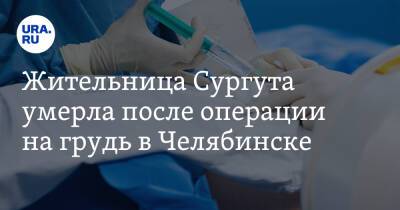 Жительница Сургута умерла после операции на грудь в Челябинске - ura.news - Челябинск - Сургут - Югра