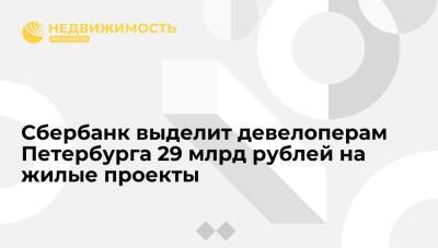 Сбербанк выделит девелоперам Петербурга 29 млрд рублей на жилые проекты - realty.ria.ru - Москва - Ленинградская обл. - Санкт-Петербург - район Ломоносовский - Санкт-Петербург - район Пушкинский, Санкт-Петербург