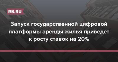 Карен Казарян - Запуск государственной цифровой платформы аренды жилья приведет к росту ставок на 20% - rb.ru - Россия