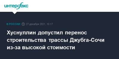 Марат Хуснуллин - Хуснуллин допустил перенос строительства трассы Джубга-Сочи из-за высокой стоимости - interfax.ru - Москва - Россия - Сочи