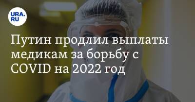 Владимир Путин - Путин продлил выплаты медикам за борьбу с COVID на 2022 год - ura.news - Россия