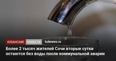 Более 2 тысяч жителей Сочи вторые сутки остаются без воды после коммунальной аварии - kubnews.ru - Сочи - Краснодарский край - Сочи