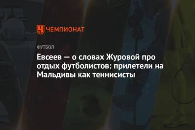 Вадим Евсеев - Светлана Журова - Евсеев — о словах Журовой про отдых футболистов: прилетели на Мальдивы как теннисисты - championat.com - Россия - Уфа - Махачкала - Мальдивы - Хабаровск - Ярославль