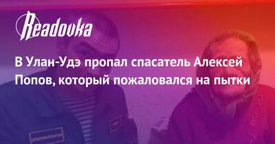 Алексей Попов - В Улан-Удэ пропал спасатель Алексей Попов, который пожаловался на пытки - readovka.ru - Улан-Удэ