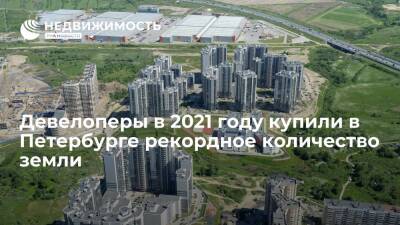Девелоперы в 2021 году купили в Петербурге рекордное количество земли - realty.ria.ru - Москва - Ленинградская обл. - Санкт-Петербург - Санкт-Петербург