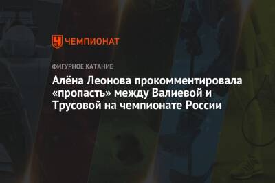 Камила Валиева - Александра Трусова - Алена Леонова - Алёна Леонова прокомментировала «пропасть» между Валиевой и Трусовой на чемпионате России - championat.com - Россия - Санкт-Петербург