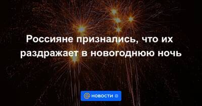 Россияне признались, что их раздражает в новогоднюю ночь - news.mail.ru