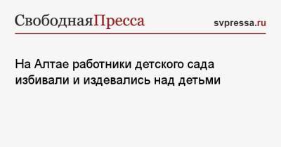 На Алтае работники детского сада издевались над детьми - svpressa.ru - Барнаул - респ. Алтай - Красноярск