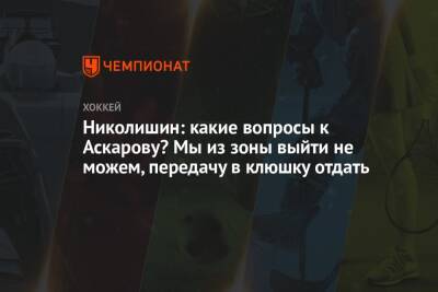 Андрей Николишин - Николишин: какие вопросы к Аскарову? Мы из зоны выйти не можем, передачу в клюшку отдать - championat.com - Россия