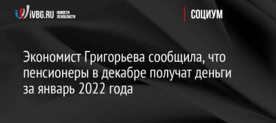Елена Григорьева - Экономист Григорьева сообщила, что пенсионеры в декабре получат деньги за январь 2022 года - ivbg.ru - Россия - Украина