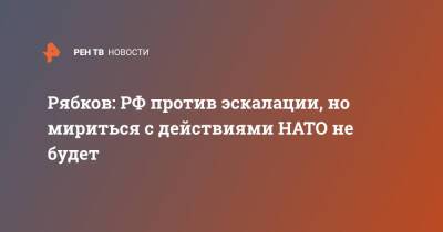 Сергей Рябков - Рябков: РФ против эскалации, но мириться с действиями НАТО не будет - ren.tv - Москва - Россия - Украина