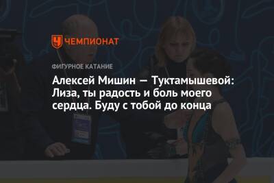 Камила Валиева - Алексей Мишин - Елизавета Туктамышева - Алексей Мишин — Туктамышевой: Лиза, ты радость и боль моего сердца. Буду с тобой до конца - championat.com - Россия - Санкт-Петербург