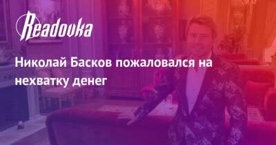 Николай Басков - Николай Басков пожаловался на нехватку денег - readovka.news - Россия