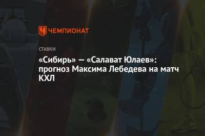 Максим Лебедев - «Сибирь» — «Салават Юлаев»: прогноз Максима Лебедева на матч КХЛ - championat.com - Новосибирск