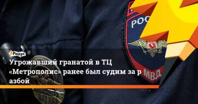 Угрожавший гранатой вТЦ «Метрополис» ранее был судим заразбой - ridus.ru