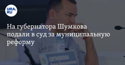 Вадим Шумков - На губернатора Шумкова подали в суд за муниципальную реформу - ura.news - Россия - Курганская обл. - Курган