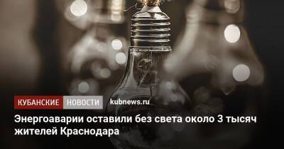 Энергоаварии оставили без света около 3 тысяч жителей Краснодара - kubnews.ru - Краснодарский край - Краснодар - Краснодар