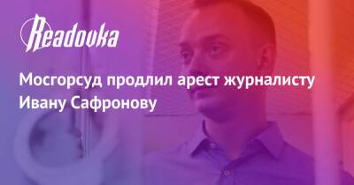 Дмитрий Рогозин - Мосгорсуд продлил арест журналисту Ивану Сафронову - readovka.news - Москва