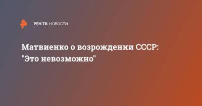 Валентина Матвиенко - Матвиенко о возрождении СССР: "Это невозможно" - ren.tv - Россия