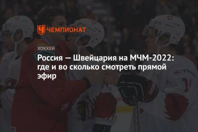 Россия — Швейцария на МЧМ-2022: где и во сколько смотреть прямой эфир - championat.com - Россия - США - Швейцария - Швеция - Канада - Словакия