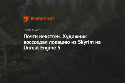 Почти некстген. Художник воссоздал локацию из Skyrim на Unreal Engine 5 - championat.com