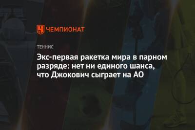 Экс первая ракетка мира в парном разряде: нет ни единого шанса, что Джокович сыграет на AO - championat.com - Австралия