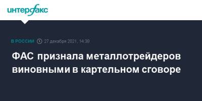 ФАС признала металлотрейдеров виновными в картельном сговоре - interfax.ru - Москва - Россия