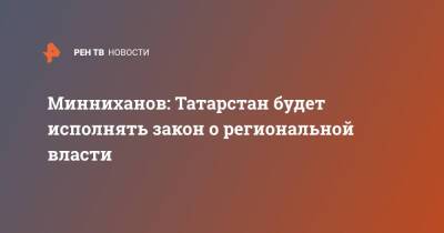 Владимир Путин - Рустам Минниханов - Минниханов: Татарстан будет исполнять закон о региональной власти - ren.tv - Россия - респ. Татарстан