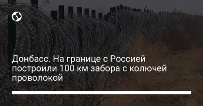 Донбасс. На границе с Россией построили 100 км забора с колючей проволокой - liga.net - Россия - Украина - Харьковская обл. - Луганск