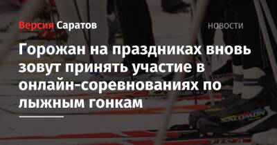 Горожан на праздниках вновь зовут принять участие в онлайн-соревнованиях по лыжным гонкам - nversia.ru - Саратов