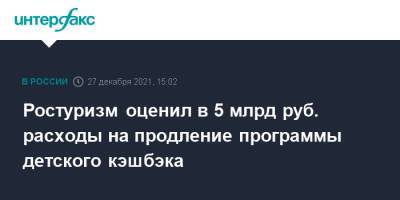 Зарина Догузова - Ростуризм оценил в 5 млрд руб. расходы на продление программы детского кэшбэка - interfax.ru - Москва - Россия