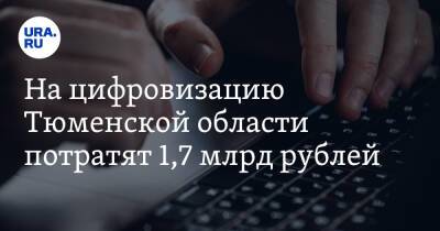 На цифровизацию Тюменской области потратят 1,7 млрд рублей - ura.news - Тюменская обл.