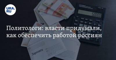 Политологи: власти придумали, как обеспечить работой россиян - ura.news