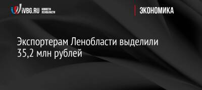 Экспортерам Ленобласти выделили 35,2 млн рублей - ivbg.ru - Украина - Ленинградская обл. - Ленобласть