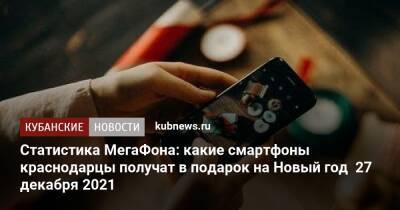 Статистика МегаФона: какие смартфоны краснодарцы получат в подарок на Новый год 27 декабря 2021 - kubnews.ru - Краснодарский край